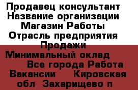 Продавец-консультант › Название организации ­ Магазин Работы › Отрасль предприятия ­ Продажи › Минимальный оклад ­ 27 000 - Все города Работа » Вакансии   . Кировская обл.,Захарищево п.